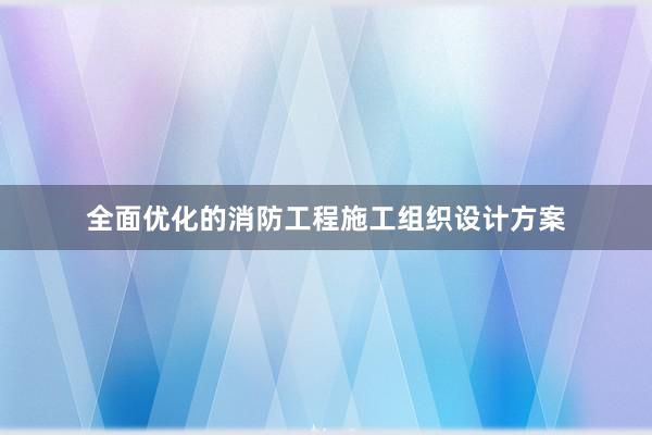 全面优化的消防工程施工组织设计方案