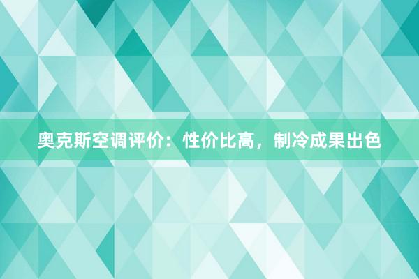 奥克斯空调评价：性价比高，制冷成果出色