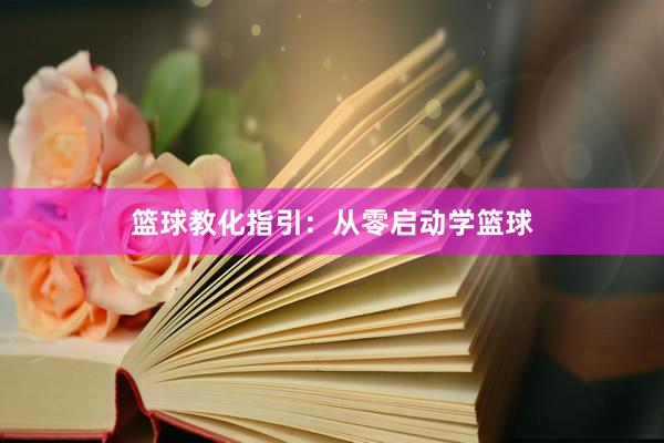 篮球教化指引：从零启动学篮球